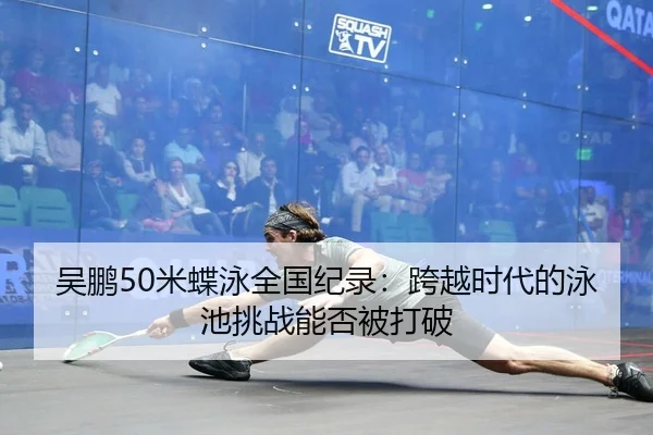 吴鹏50米蝶泳全国纪录：跨越时代的泳池挑战能否被打破